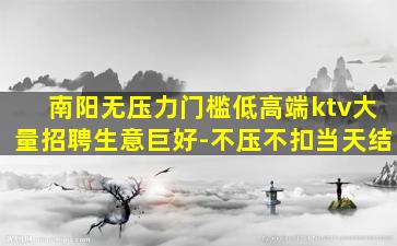 南阳无压力门槛低高端ktv大量招聘生意巨好-不压不扣当天结